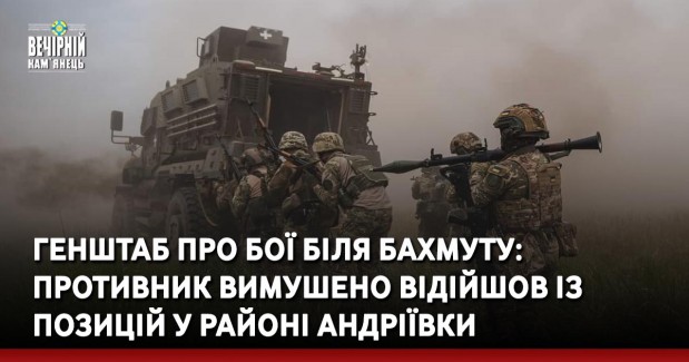 Генштаб про бої біля Бахмуту: Противник вимушено відійшов із позицій у районі Андріївки