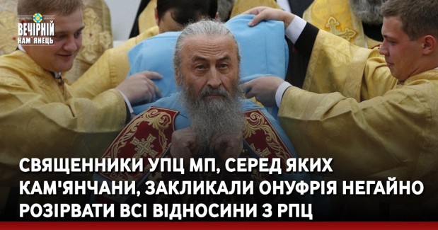 Священники УПЦ МП, серед яких кам'янчани, закликали Онуфрія негайно розірвати всі відносини з РПЦ