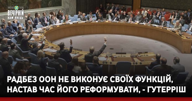 Радбез ООН не виконує своїх функцій, настав час його реформувати, - Гутерріш