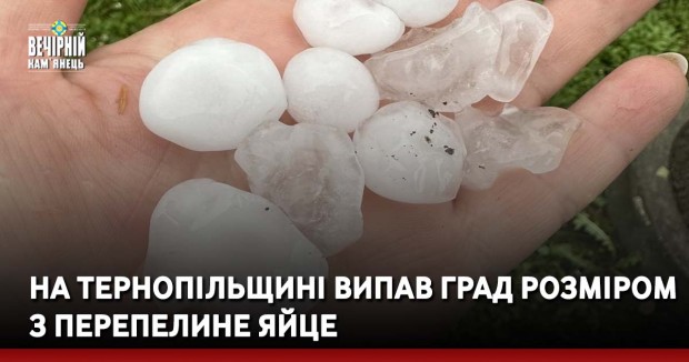 На Тернопільщині випав град розміром з перепелине яйце 