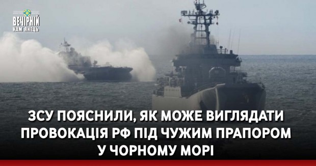 ЗСУ пояснили, як може виглядати провокація РФ під чужим прапором у Чорному морі