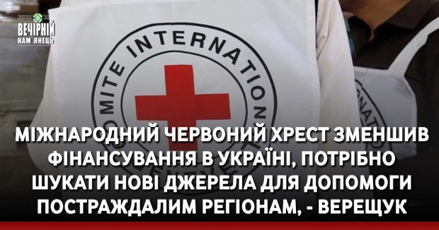 Міжнародний Червоний Хрест зменшив фінансування в Україні, потрібно шукати нові джерела для допомоги постраждалим регіонам, - Верещук