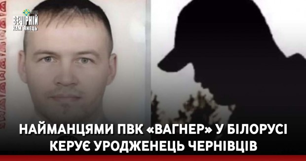 Найманцями ПВК «Вагнер» у Білорусі керує уродженець Чернівців