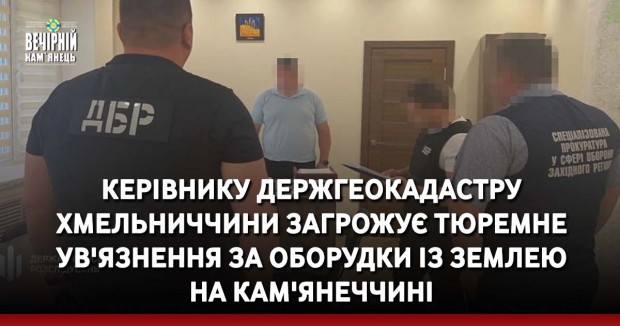 Керівнику Держгеокадастру Хмельниччини загрожує тюремне ув'язнення за оборудки із землею на Кам'янеччині