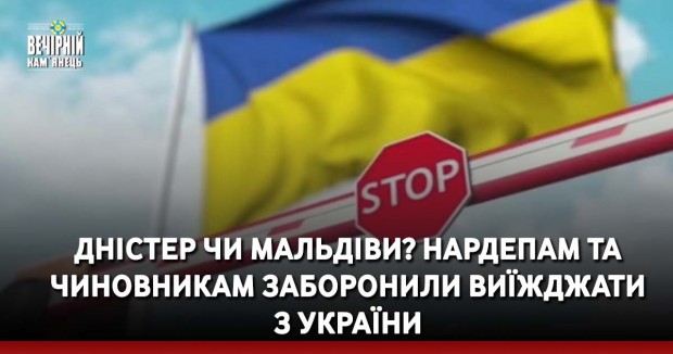 Дністер чи Мальдіви? Нардепам та чиновникам заборонили виїжджати з України