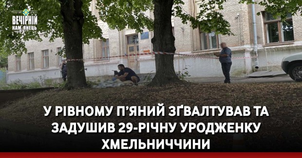 У Рівному п’яний зґвалтував та задушив 29-річну уродженку Хмельниччини