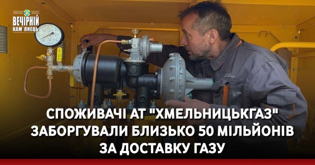 Споживачі АТ "Хмельницькгаз" заборгували близько 50 мільйонів за доставку газу