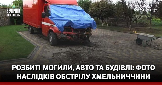 Розбиті могили, авто та будівлі: фото наслідків обстрілу Хмельниччини