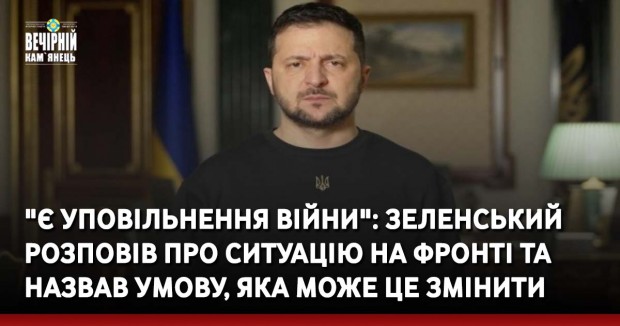 "Є уповільнення війни": Зеленський розповів про ситуацію на фронті та назвав умову, яка може це змінити