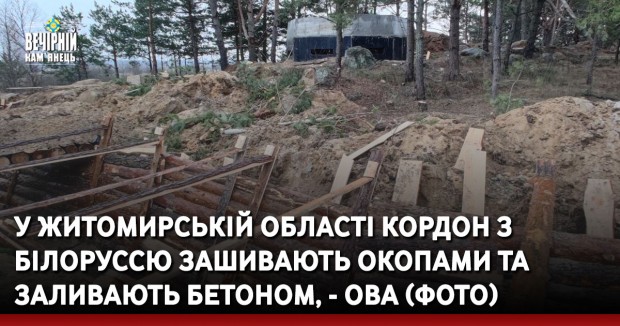 У Житомирській області кордон з Білоруссю зашивають окопами та заливають бетоном, - ОВА (ФОТО)