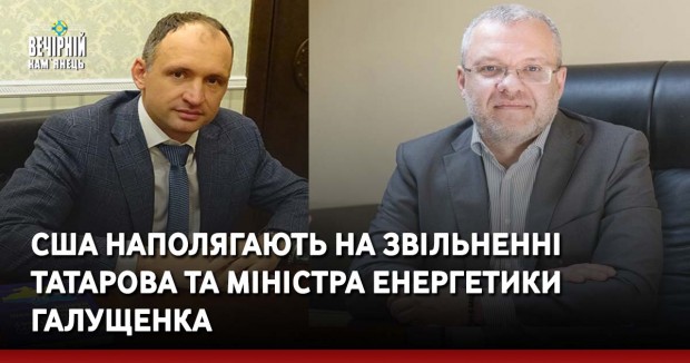 США наполягають на звільненні Татарова та міністра енергетики Галущенка
