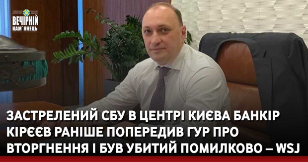 Застрелений СБУ в центрі Києва банкір Кірєєв раніше попередив ГУР про вторгнення і був убитий помилково – WSJ