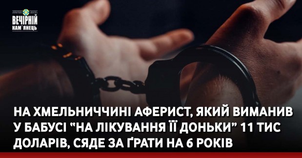 На Хмельниччині аферист, який виманив у бабусі “на лікування її доньки” 11 тис доларів, сяде за ґрати на 6 років