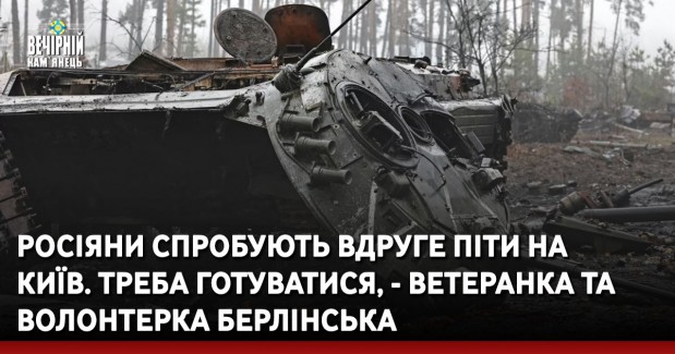 Росіяни спробують вдруге піти на Київ. Треба готуватися, - ветеранка та волонтерка Берлінська
