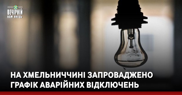 На Хмельниччині запроваджено Графік аварійних відключень