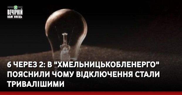 6 через 2: в "Хмельницькобленерго" пояснили чому відключення стали тривалішими