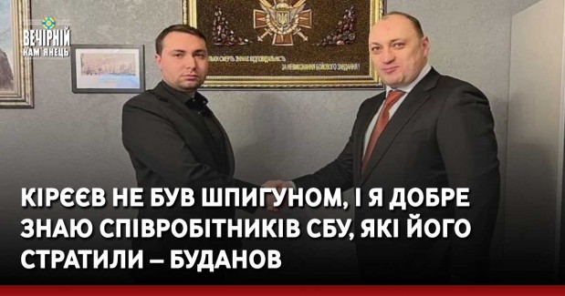 Кірєєв не був шпигуном, і я добре знаю співробітників СБУ, які його стратили – Буданов