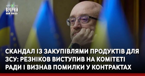 Скандал із закупівлями продуктів для ЗСУ: Резніков виступив на комітеті Ради і визнав помилки у контрактах