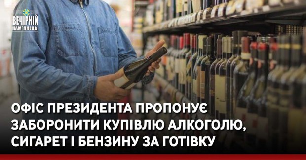 Офіс Президента пропонує заборонити купівлю алкоголю, сигарет і бензину за готівку
