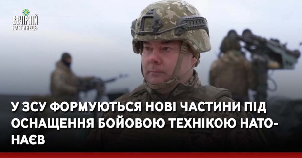 У ЗСУ формуються нові частини під оснащення бойовою технікою НАТО — Наєв