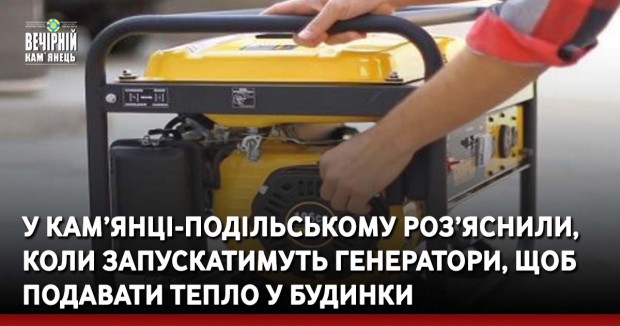 У Кам’янці-Подільському роз’яснили, коли запускатимуть генератори, щоб подавати тепло у будинки