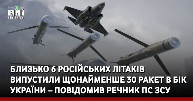 Близько 6 російських літаків випустили щонайменше 30 ракет в бік України – повідомив речник ПС ЗСУ