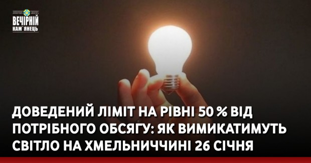 Доведений ліміт на рівні 50 % від потрібного обсягу: як вимикатимуть світло на Хмельниччині 26 січня