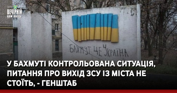 У Бахмуті контрольована ситуація, питання про вихід ЗСУ із міста не стоїть, - Генштаб