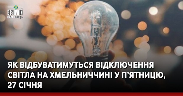 Як відбуватимуться відключення світла на Хмельниччині у п’ятницю, 27 січня