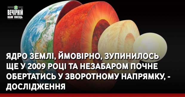 Ядро Землі, ймовірно, зупинилось ще у 2009 році та незабаром почне обертатись у зворотному напрямку, — дослідження