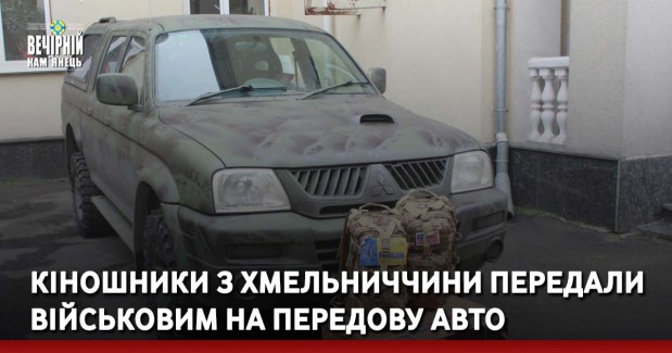 Кіношники з Хмельниччини передали військовим на передову авто