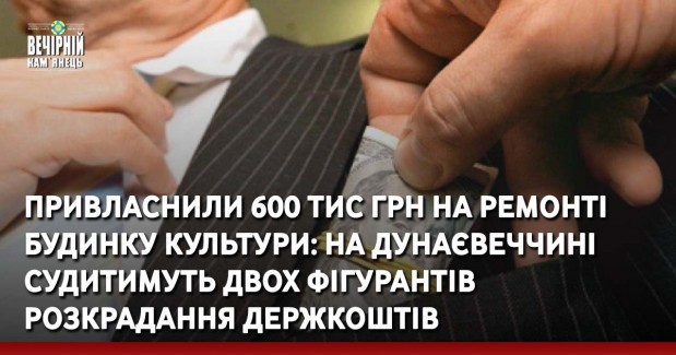 Привласнили 600 тис грн на ремонті будинку культури: на Дунаєвеччині судитимуть двох фігурантів розкрадання держкоштів