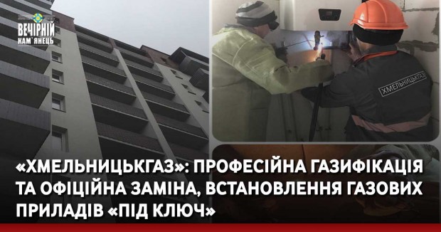 «Хмельницькгаз»: професійна газифікація та офіційна заміна, встановлення газових приладів «під ключ»