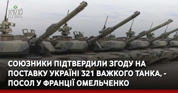 Союзники підтвердили згоду на поставку Україні 321 важкого танка, - посол у Франції Омельченко