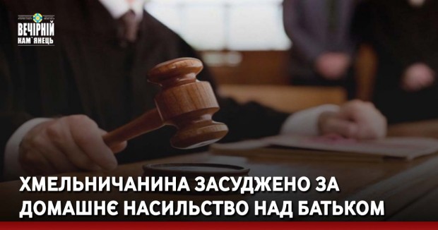 Хмельничанина засуджено за домашнє насильство над батьком