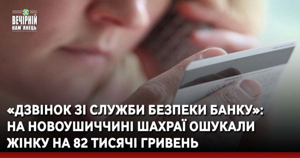 «Дзвінок зі служби безпеки банку»: на Новоушиччині шахраї ошукали жінку на 82 тисячі гривень