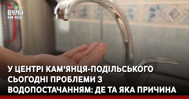 У центрі Кам'янця-Подільського сьогодні проблеми з водопостачанням: де та яка причина
