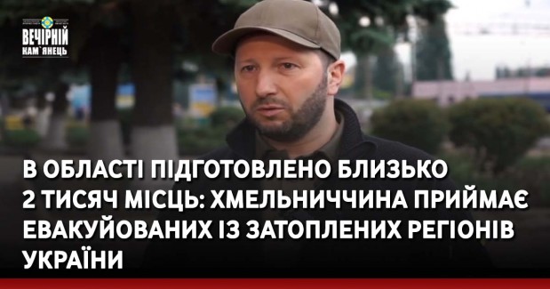 В області підготовлено близько 2 тисяч місць: Хмельниччина приймає евакуйованих із затоплених регіонів України