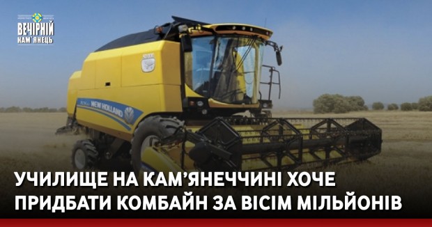 Училище на Кам’янеччині хоче придбати комбайн за вісім мільйонів