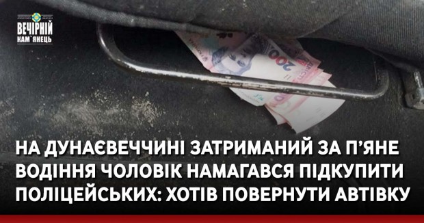 На Дунаєвеччині затриманий за п’яне водіння чоловік намагався підкупити поліцейських: хотів повернути автівку