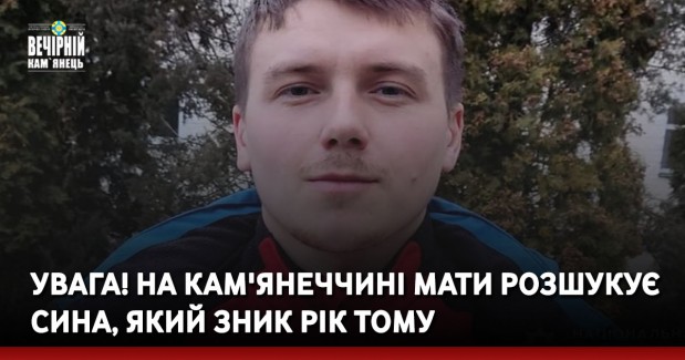 Увага! На Кам'янеччині мати розшукує сина, який зник рік тому