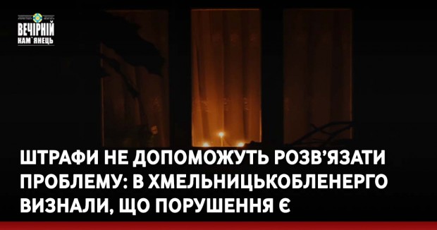 Штрафи не допоможуть розв’язати проблему: в Хмельницькобленерго визнали, що порушення є
