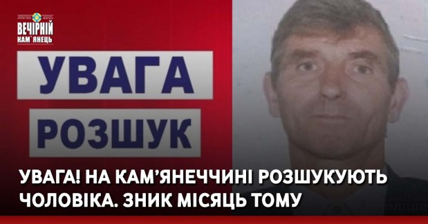 УВАГА! На Кам’янеччині розшукують чоловіка. Зник місяць тому