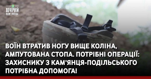 Воїн втратив ногу вище коліна, ампутована стопа. Потрібні операції: захиснику з Кам’янця-Подільського потрібна допомога!