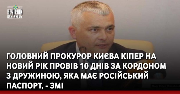 Головний прокурор Києва Кіпер на Новий рік провів 10 днів за кордоном з дружиною, яка має російський паспорт, - ЗМІ