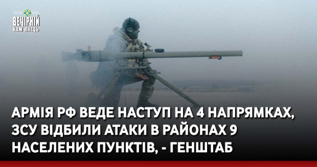 Армія РФ веде наступ на 4 напрямках, ЗСУ відбили атаки в районах 9 населених пунктів, - Генштаб