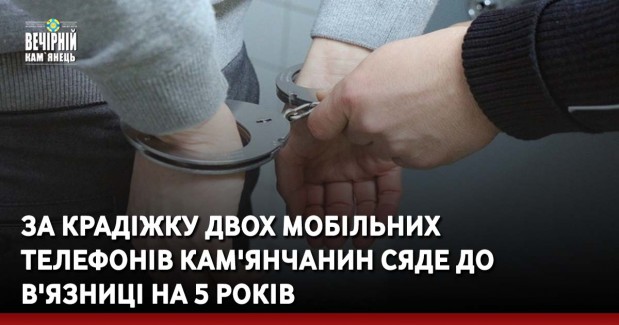 За крадіжку двох мобільних телефонів кам'янчанин сяде до в'язниці на 5 років