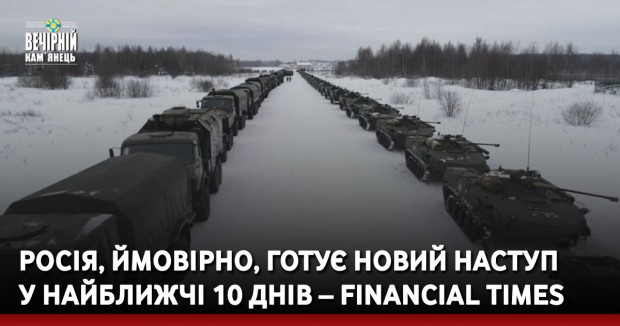 Росія, ймовірно, готує новий наступ у найближчі 10 днів – Financial Times