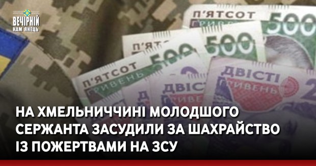 На Хмельниччині молодшого сержанта засудили за шахрайство із пожертвами на ЗСУ