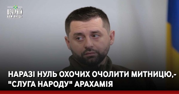 Наразі нуль охочих очолити митницю, - "слуга народу" Арахамія